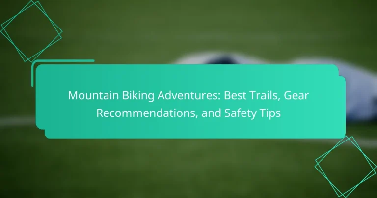 Mountain Biking Adventures: Best Trails, Gear Recommendations, and Safety Tips