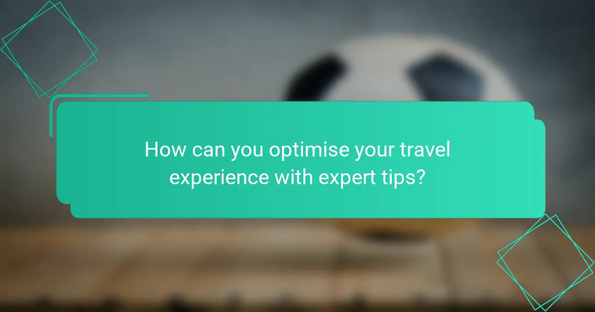 How can you optimise your travel experience with expert tips?