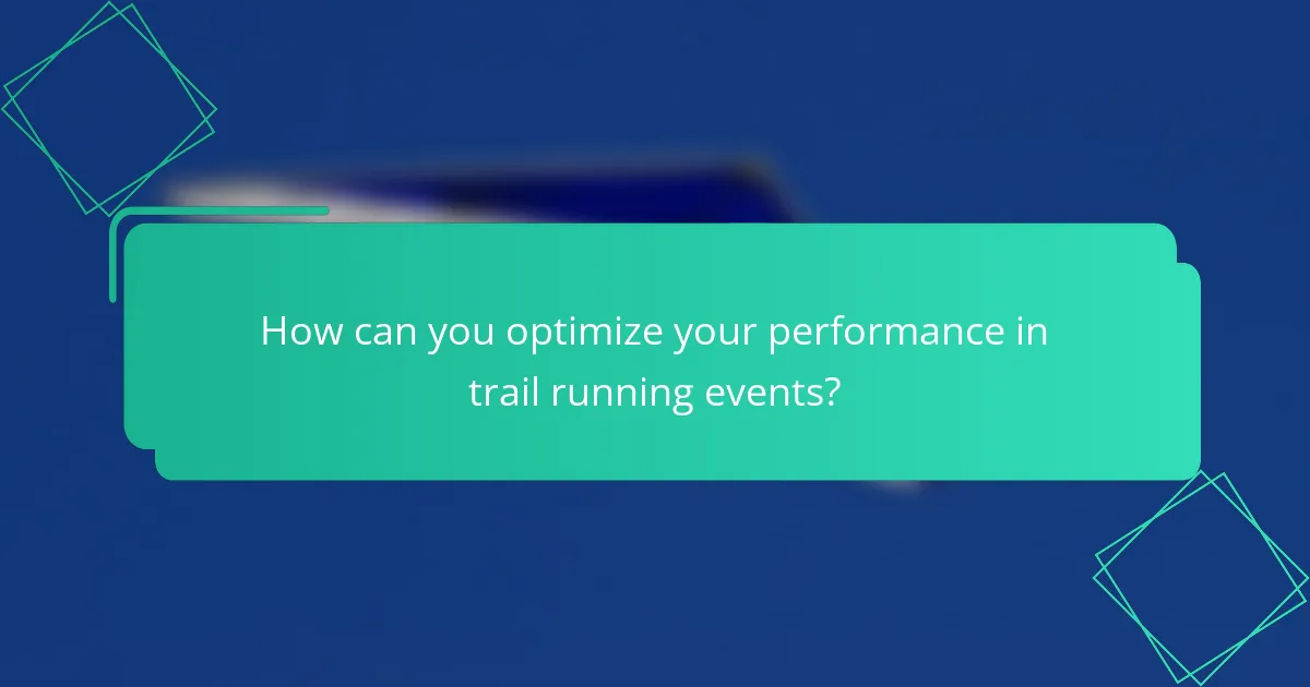 How can you optimize your performance in trail running events?