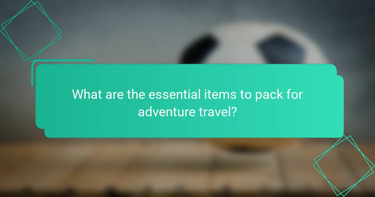 What are the essential items to pack for adventure travel?