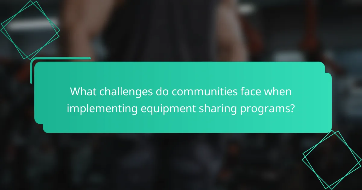 What challenges do communities face when implementing equipment sharing programs?