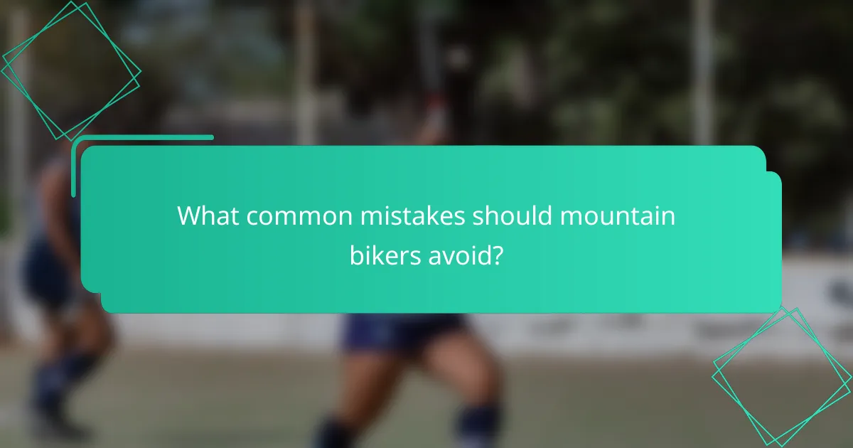 What common mistakes should mountain bikers avoid?