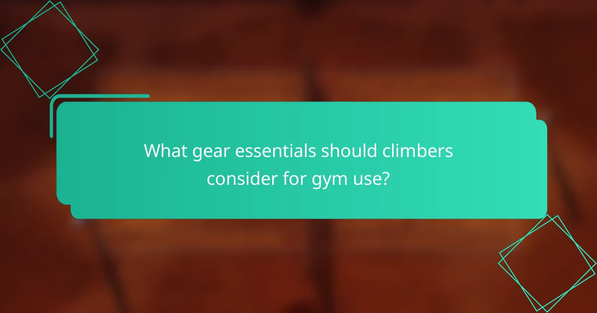 What gear essentials should climbers consider for gym use?