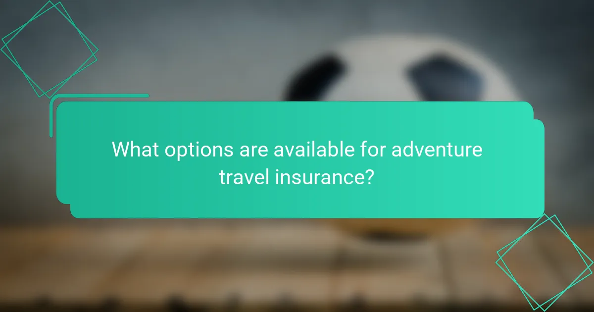 What options are available for adventure travel insurance?