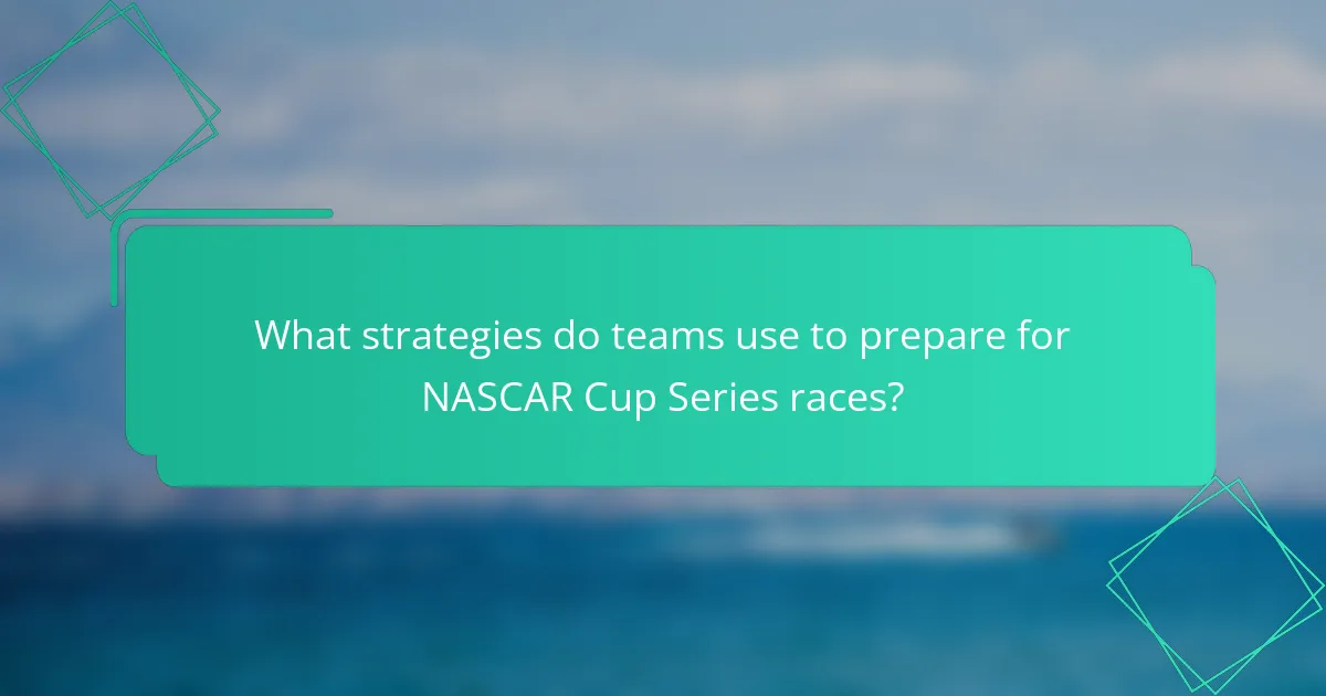 What strategies do teams use to prepare for NASCAR Cup Series races?