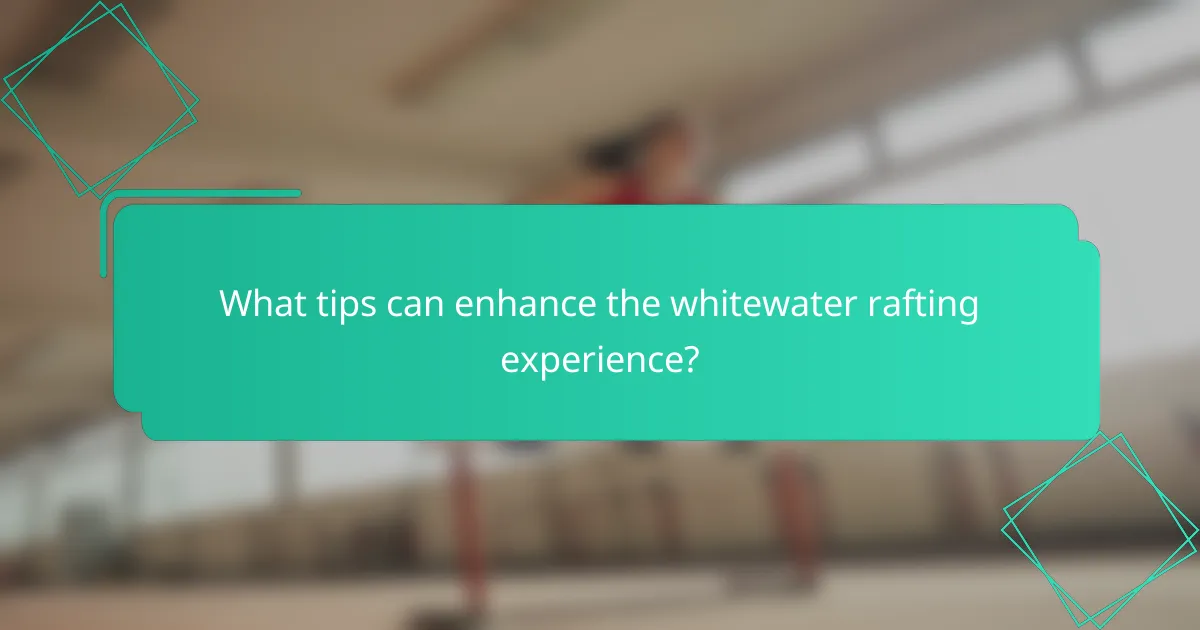 What tips can enhance the whitewater rafting experience?